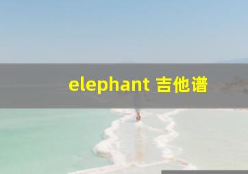 elephant 吉他谱